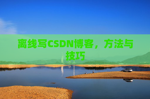 离线写CSDN博客，方法与技巧